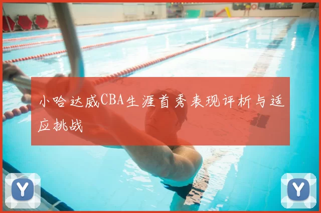 小哈达威CBA生涯首秀表现评析与适应挑战