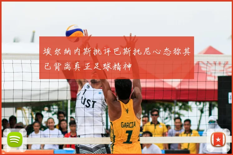 埃尔纳内斯批评巴斯托尼心态称其已背离真正足球精神