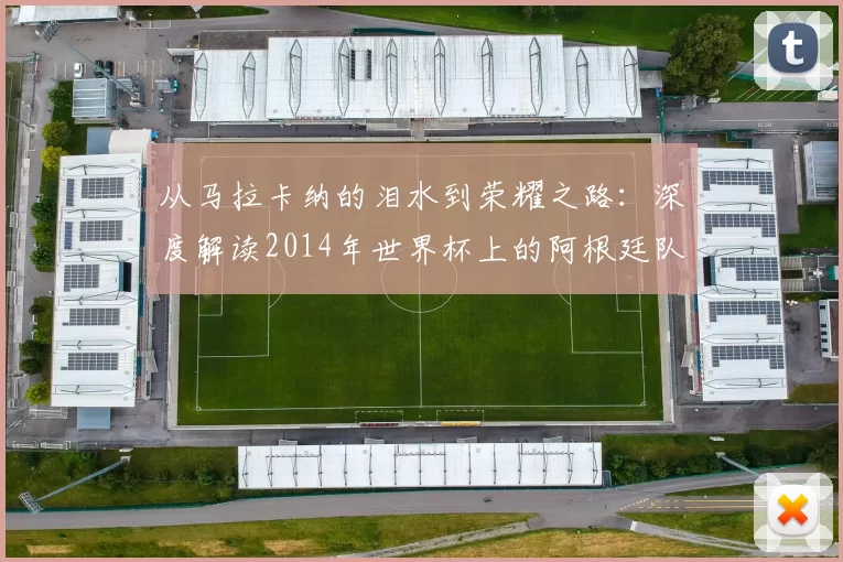 从马拉卡纳的泪水到荣耀之路：深度解读2014年世界杯上的阿根廷队