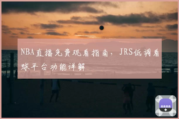 NBA直播免费观看指南，JRS低调看球平台功能详解