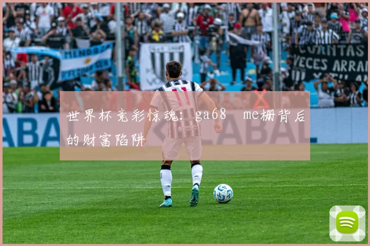 世界杯竞彩惊魂：ga68椣me栅背后的财富陷阱