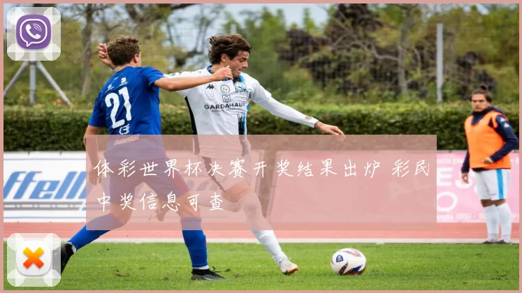 体彩世界杯决赛开奖结果出炉 彩民中奖信息可查