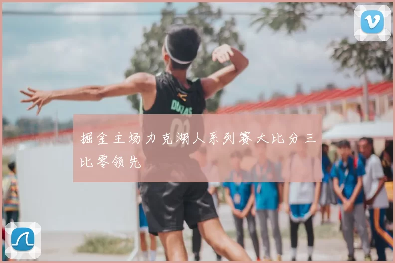掘金主场力克湖人系列赛大比分三比零领先