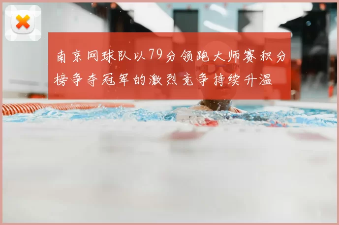 南京网球队以79分领跑大师赛积分榜争夺冠军的激烈竞争持续升温