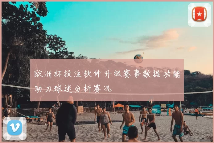 欧洲杯投注软件升级赛事数据功能助力球迷分析赛况