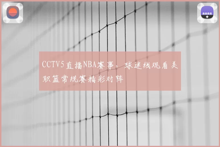 CCTV5直播NBA赛事，球迷线观看美职篮常规赛精彩对阵
