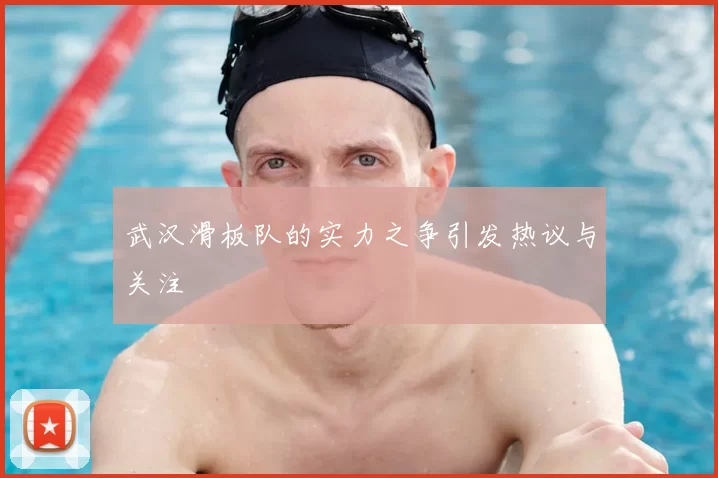 武汉滑板队的实力之争引发热议与关注