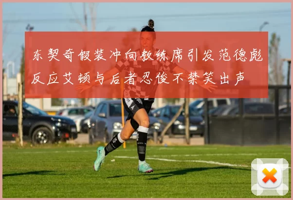 东契奇假装冲向教练席引发范德彪反应艾顿与后者忍俊不禁笑出声