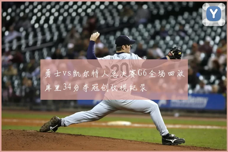 勇士vs凯尔特人总决赛G6全场回放库里34分夺冠创收视纪录