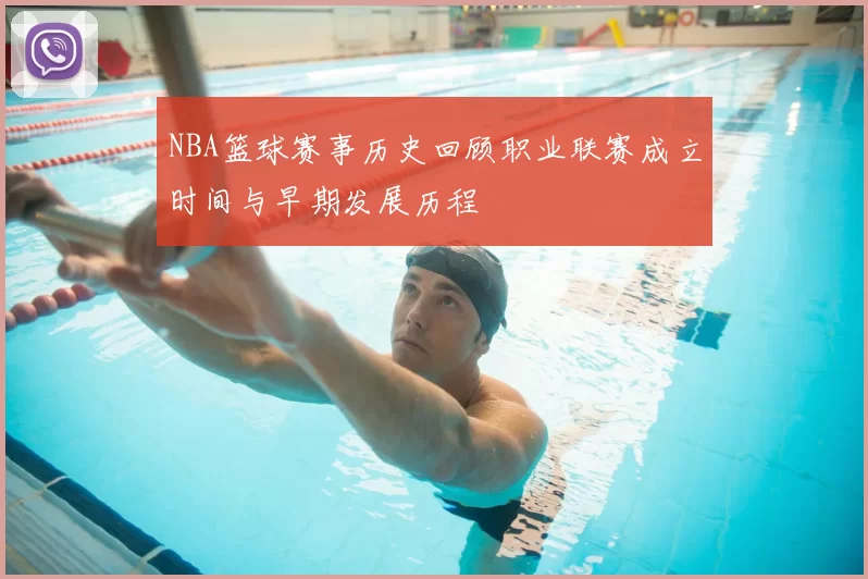 NBA篮球赛事历史回顾职业联赛成立时间与早期发展历程