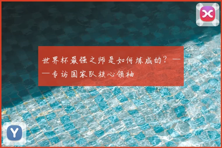 世界杯最强之师是如何炼成的？——专访国家队核心领袖