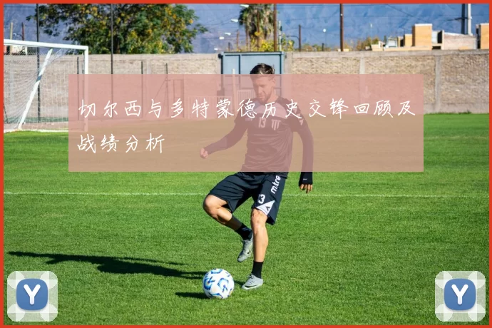 切尔西与多特蒙德历史交锋回顾及战绩分析