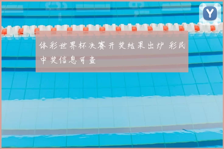 体彩世界杯决赛开奖结果出炉 彩民中奖信息可查