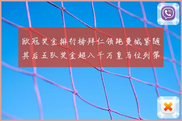 欧冠奖金排行榜拜仁领跑曼城紧随其后五队奖金超八千万皇马位列第六