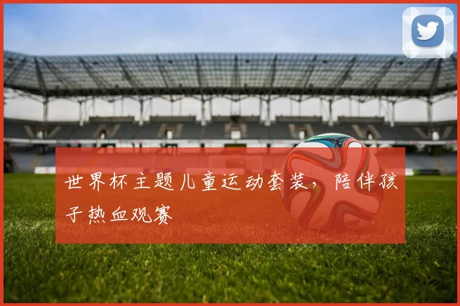 世界杯主题儿童运动套装，陪伴孩子热血观赛