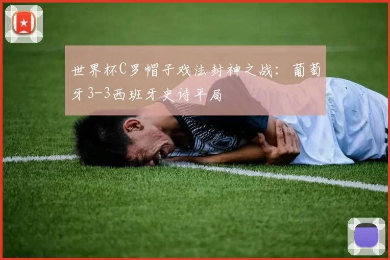世界杯C罗帽子戏法封神之战：葡萄牙3-3西班牙史诗平局