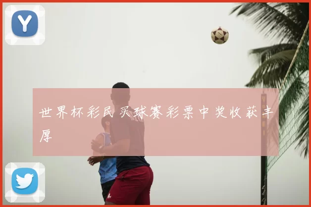 世界杯彩民买球赛彩票中奖收获丰厚