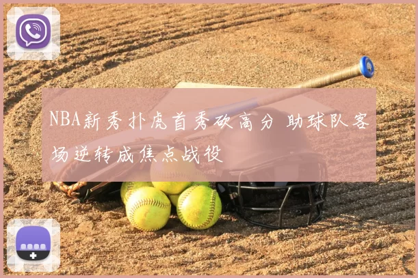 NBA新秀扑虎首秀砍高分 助球队客场逆转成焦点战役