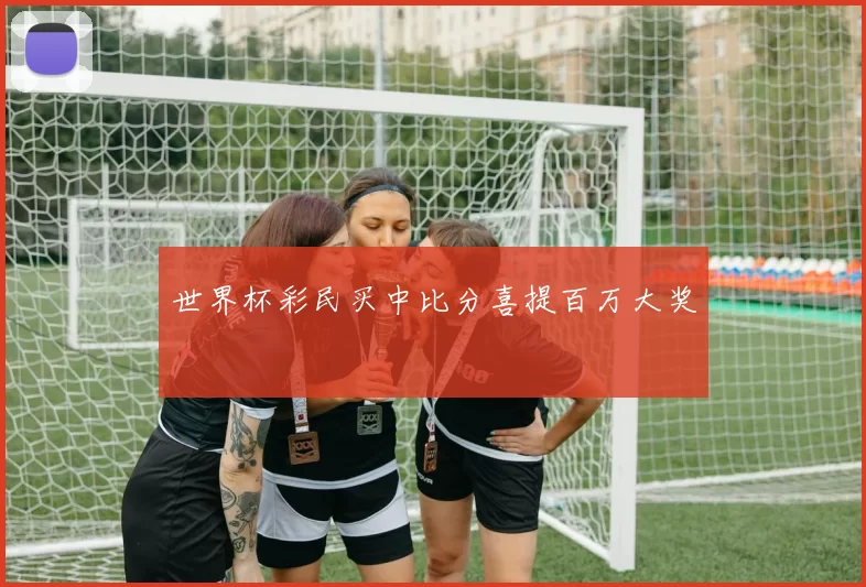 世界杯彩民买中比分喜提百万大奖