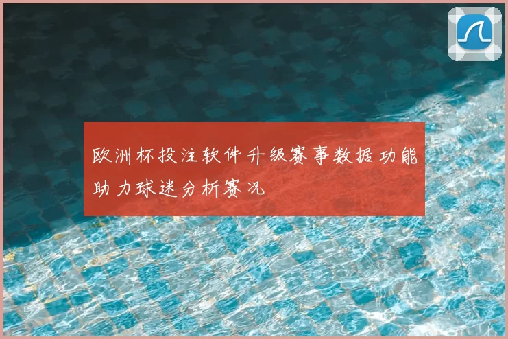 欧洲杯投注软件升级赛事数据功能助力球迷分析赛况