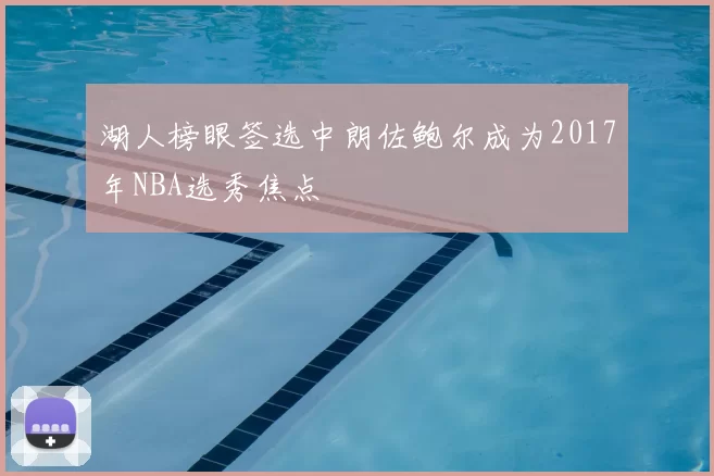 湖人榜眼签选中朗佐鲍尔成为2017年NBA选秀焦点
