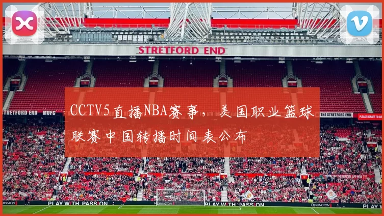 CCTV5直播NBA赛事，美国职业篮球联赛中国转播时间表公布