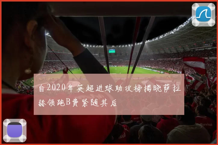 自2020年英超进球助攻榜揭晓萨拉赫领跑B费紧随其后