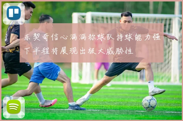 东契奇信心满满称球队持球能力强下半程将展现出极大威胁性