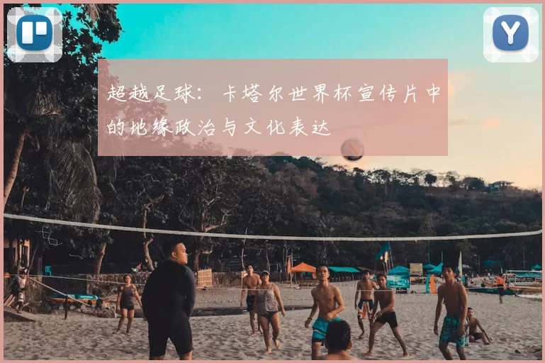 超越足球:卡塔尔世界杯宣传片中的地缘政治与文化表达