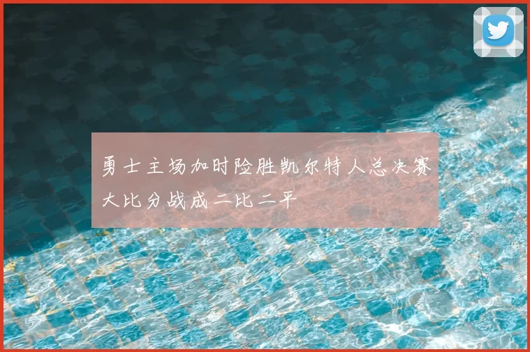 勇士主场加时险胜凯尔特人总决赛大比分战成二比二平