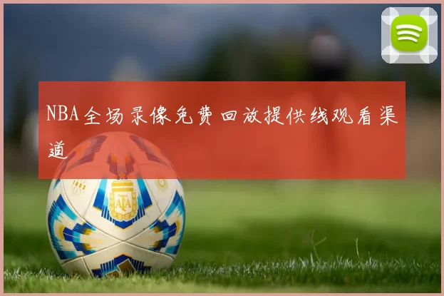 NBA全场录像免费回放提供线观看渠道