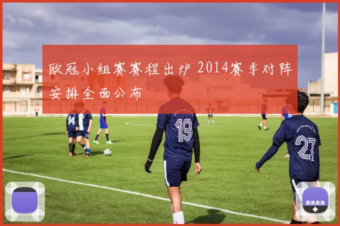 欧冠小组赛赛程出炉 2014赛季对阵安排全面公布