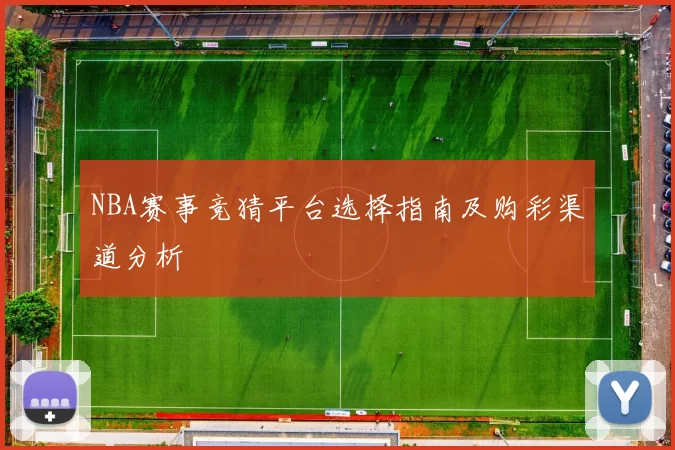 NBA赛事竞猜平台选择指南及购彩渠道分析