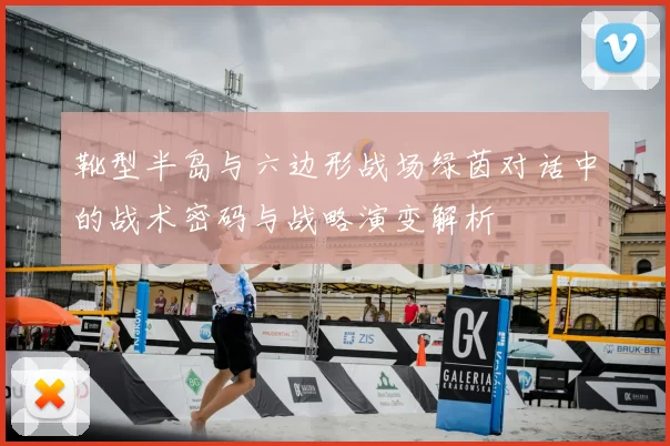 靴型半岛与六边形战场绿茵对话中的战术密码与战略演变解析