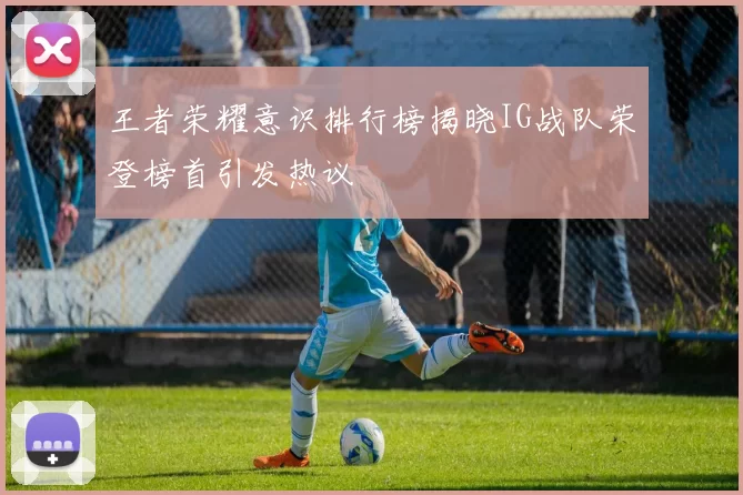 王者荣耀意识排行榜揭晓IG战队荣登榜首引发热议