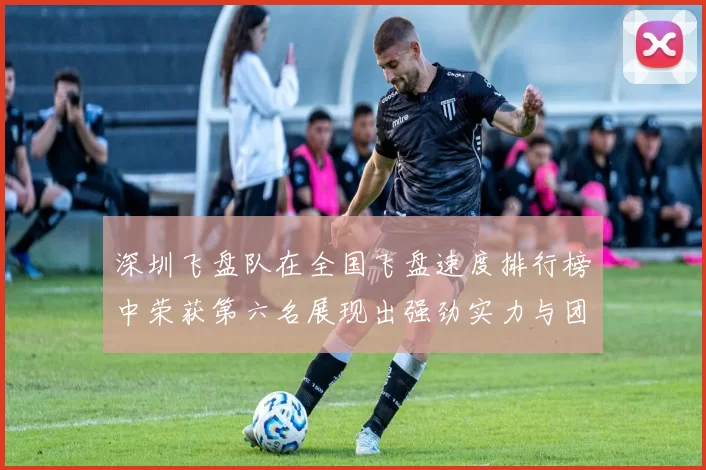 深圳飞盘队在全国飞盘速度排行榜中荣获第六名展现出强劲实力与团队合作精神