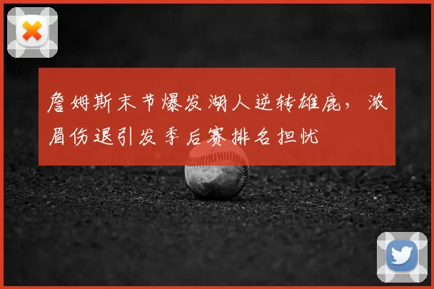 詹姆斯末节爆发湖人逆转雄鹿，浓眉伤退引发季后赛排名担忧