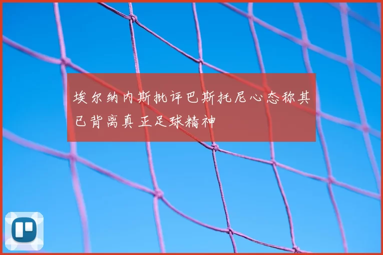 埃尔纳内斯批评巴斯托尼心态称其已背离真正足球精神