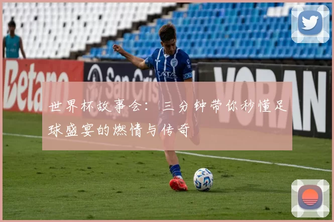 世界杯故事会：三分钟带你秒懂足球盛宴的燃情与传奇