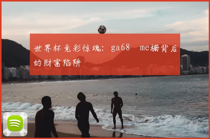 世界杯竞彩惊魂:ga68椣me栅背后的财富陷阱