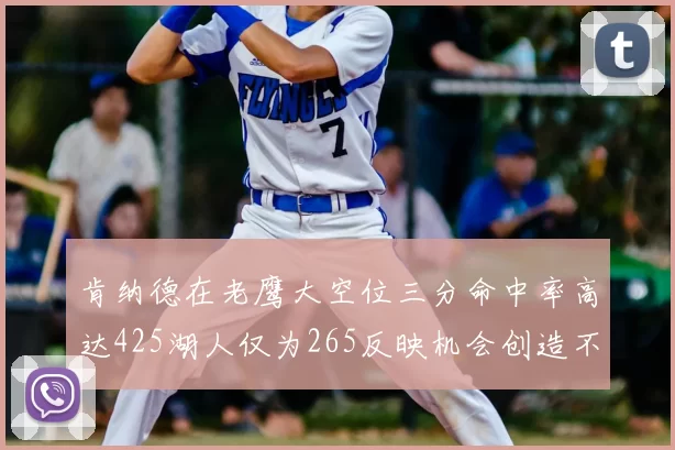 肯纳德在老鹰大空位三分命中率高达425湖人仅为265反映机会创造不足
