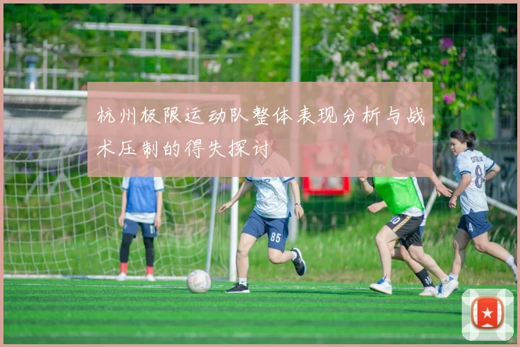杭州极限运动队整体表现分析与战术压制的得失探讨