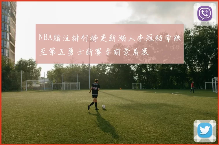 NBA赌注排行榜更新湖人夺冠赔率跌至第五勇士新赛季前景看衰