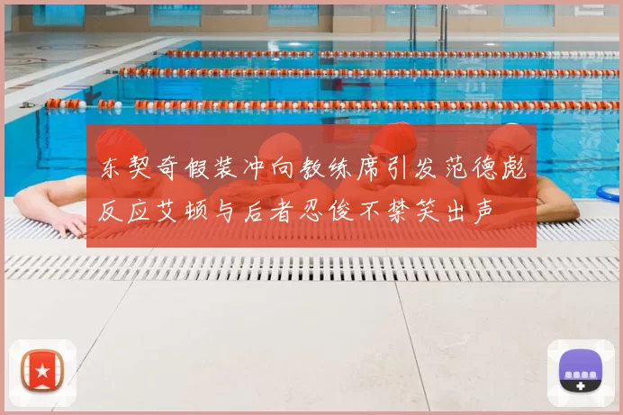 东契奇假装冲向教练席引发范德彪反应艾顿与后者忍俊不禁笑出声