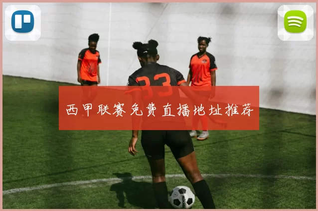 西甲联赛免费直播地址推荐