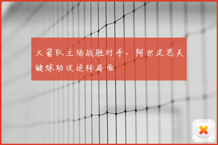 火箭队主场战胜对手，阿尔皮恩关键球助攻逆转局面