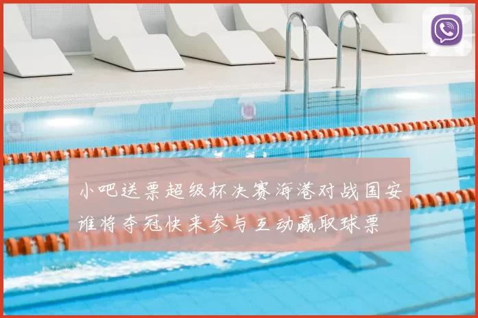 小吧送票超级杯决赛海港对战国安谁将夺冠快来参与互动赢取球票