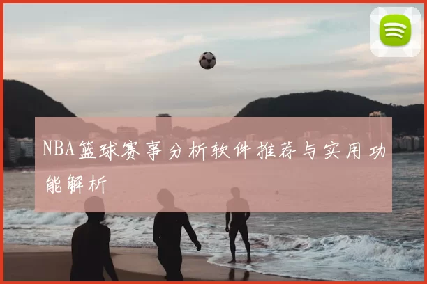 NBA篮球赛事分析软件推荐与实用功能解析