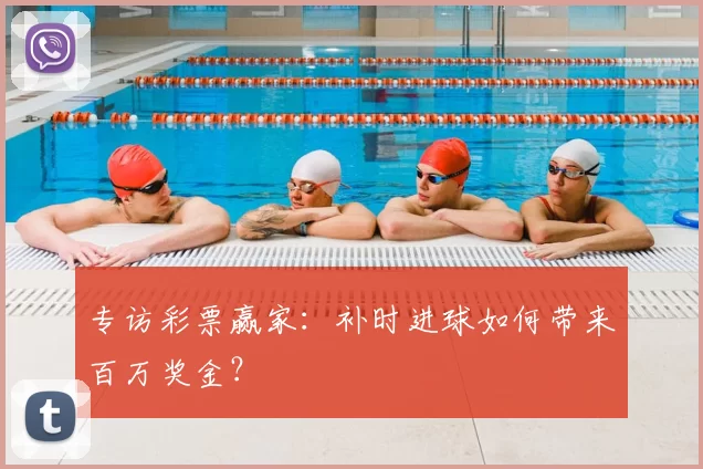 专访彩票赢家：补时进球如何带来百万奖金？