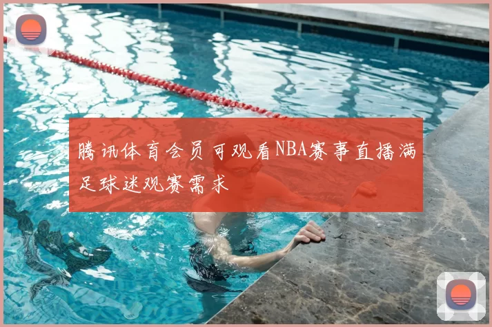 腾讯体育会员可观看NBA赛事直播满足球迷观赛需求